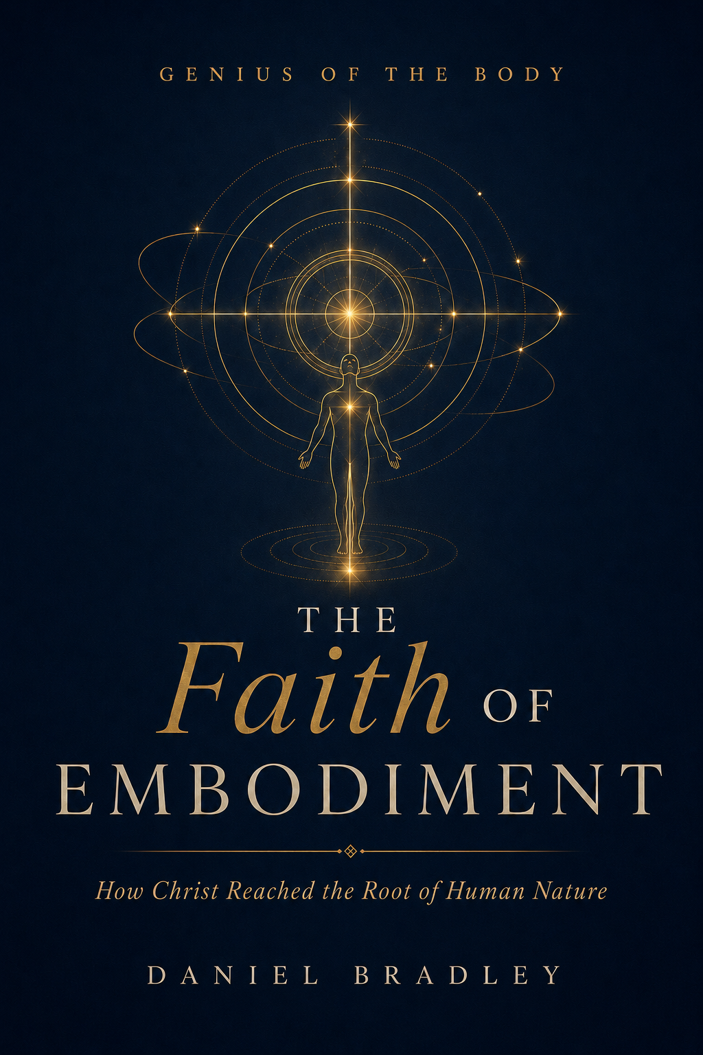 The Faith of Embodiment — How Christ Reached the Root of Human Nature, by Daniel Bradley